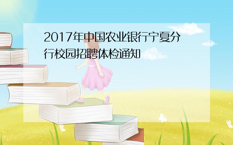 2017年中国农业银行宁夏分行校园招聘体检通知