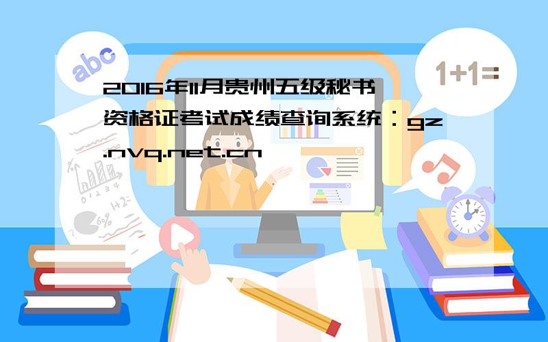 2016年11月贵州五级秘书资格证考试成绩查询系统：gz.nvq.net.cn