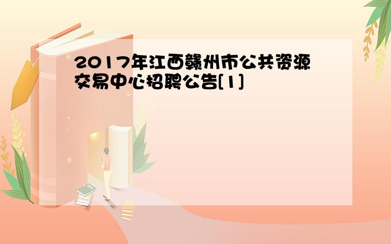 2017年江西赣州市公共资源交易中心招聘公告[1]