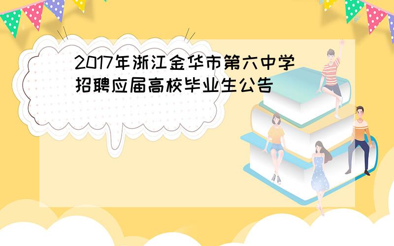 2017年浙江金华市第六中学招聘应届高校毕业生公告