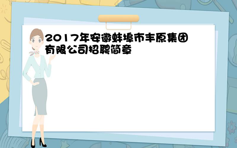 2017年安徽蚌埠市丰原集团有限公司招聘简章