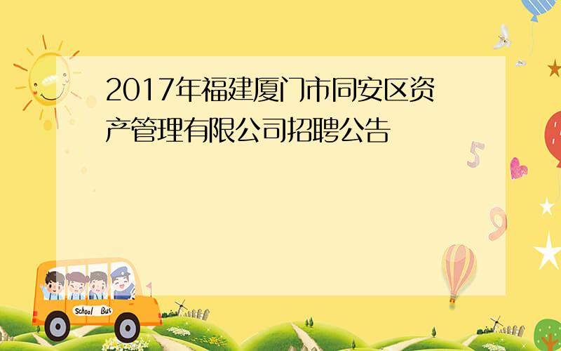 2017年福建厦门市同安区资产管理有限公司招聘公告