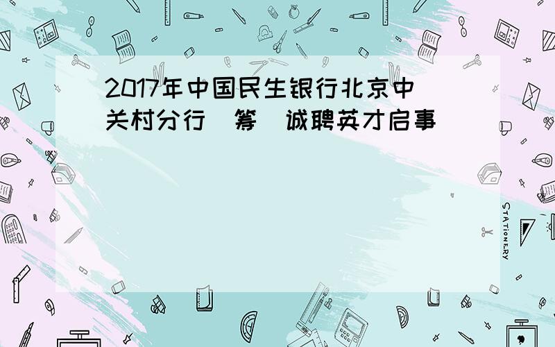 2017年中国民生银行北京中关村分行（筹）诚聘英才启事