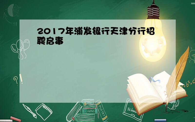 2017年浦发银行天津分行招聘启事