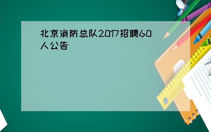 北京消防总队2017招聘60人公告