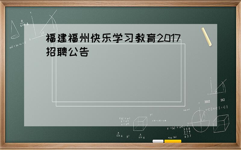 福建福州快乐学习教育2017招聘公告