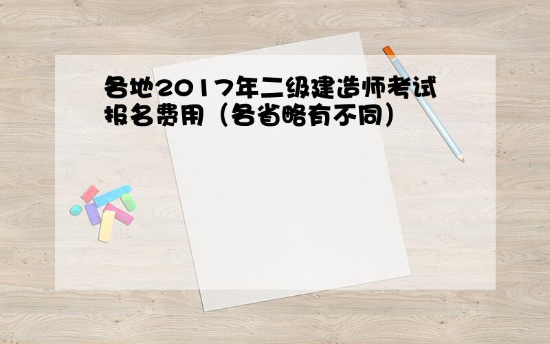 各地2017年二级建造师考试报名费用（各省略有不同）