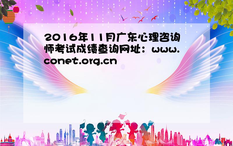 2016年11月广东心理咨询师考试成绩查询网址：www.conet.org.cn