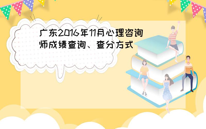 广东2016年11月心理咨询师成绩查询、查分方式