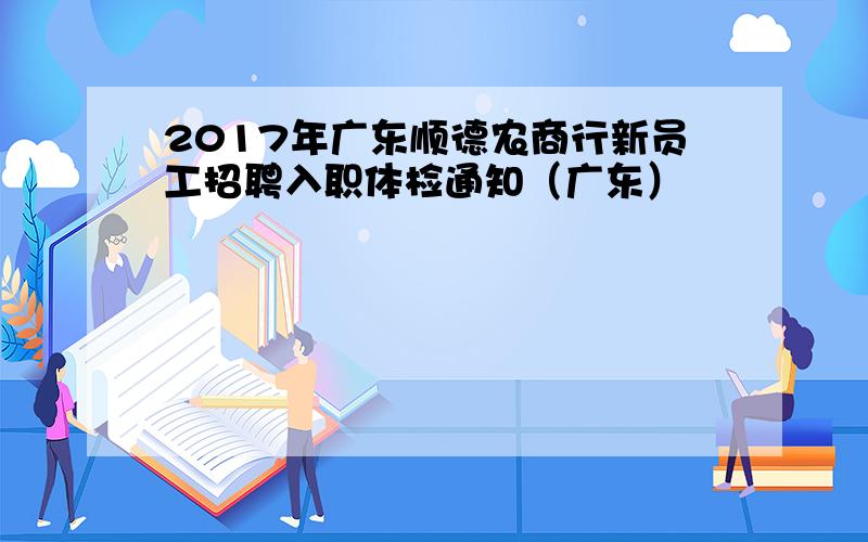 2017年广东顺德农商行新员工招聘入职体检通知（广东）