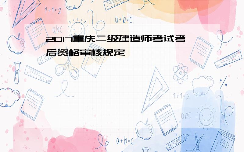 2017重庆二级建造师考试考后资格审核规定