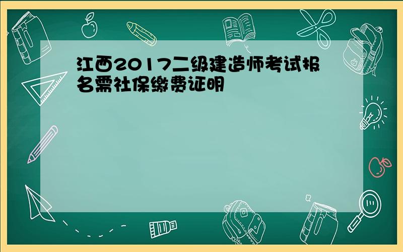 江西2017二级建造师考试报名需社保缴费证明