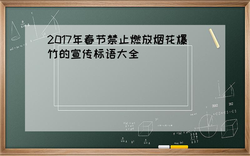 2017年春节禁止燃放烟花爆竹的宣传标语大全