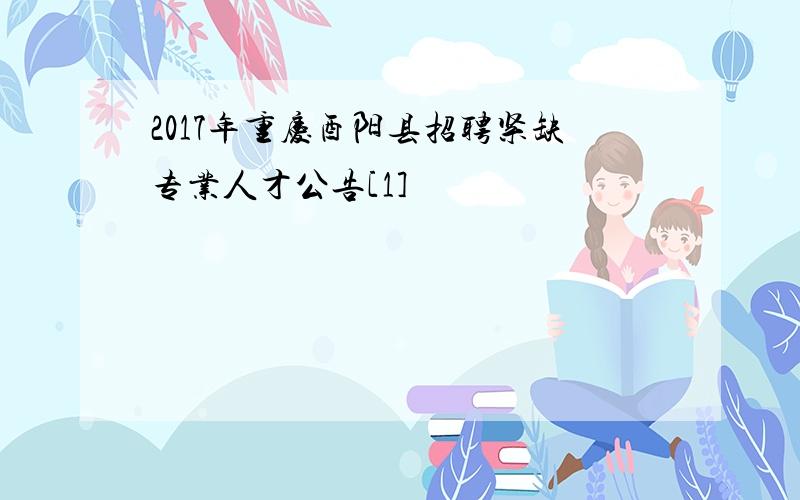 2017年重庆酉阳县招聘紧缺专业人才公告[1]