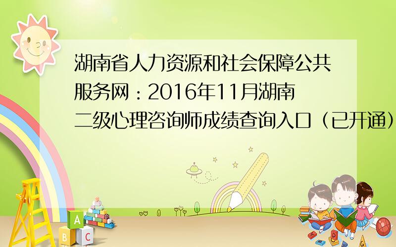 湖南省人力资源和社会保障公共服务网：2016年11月湖南二级心理咨询师成绩查询入口（已开通）