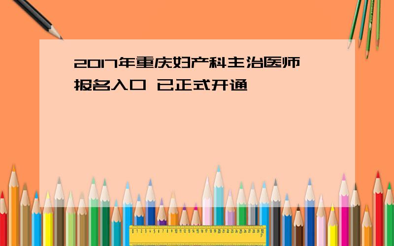 2017年重庆妇产科主治医师报名入口 已正式开通