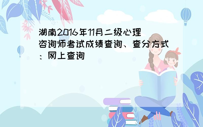 湖南2016年11月二级心理咨询师考试成绩查询、查分方式：网上查询