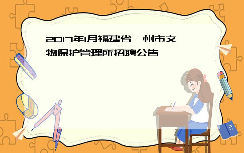 2017年1月福建省漳州市文物保护管理所招聘公告