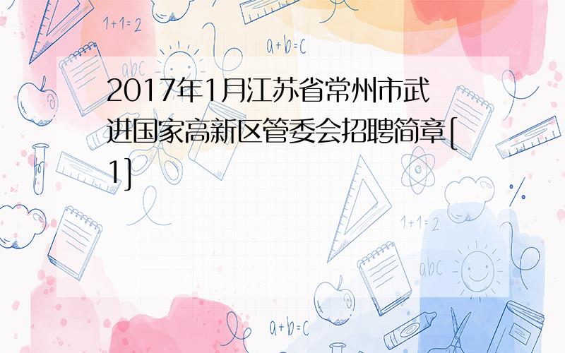 2017年1月江苏省常州市武进国家高新区管委会招聘简章[1]