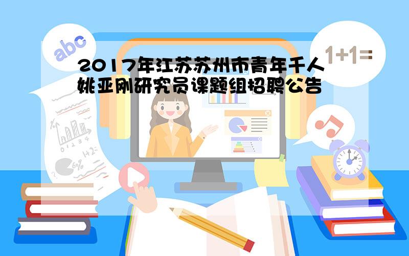 2017年江苏苏州市青年千人姚亚刚研究员课题组招聘公告