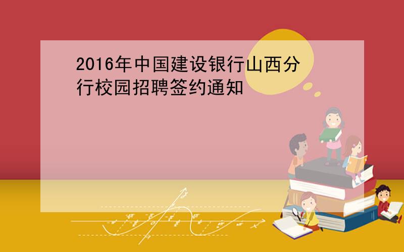 2016年中国建设银行山西分行校园招聘签约通知