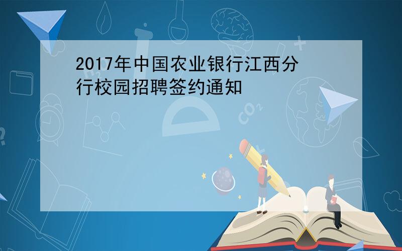 2017年中国农业银行江西分行校园招聘签约通知