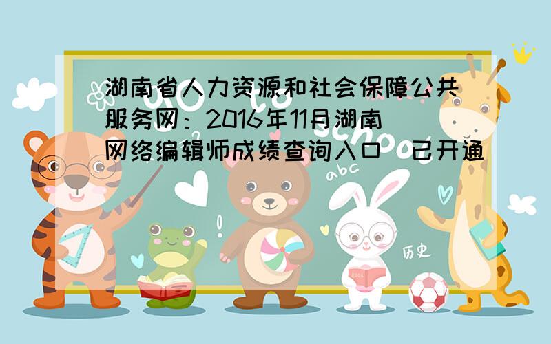 湖南省人力资源和社会保障公共服务网：2016年11月湖南网络编辑师成绩查询入口（已开通）