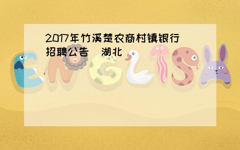 2017年竹溪楚农商村镇银行招聘公告（湖北）