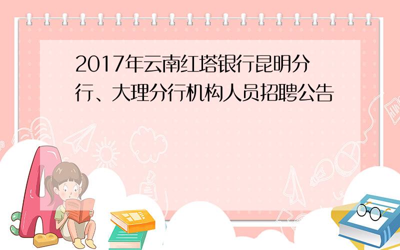 2017年云南红塔银行昆明分行、大理分行机构人员招聘公告