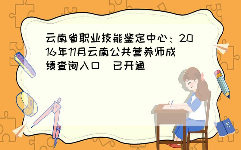 云南省职业技能鉴定中心：2016年11月云南公共营养师成绩查询入口（已开通）