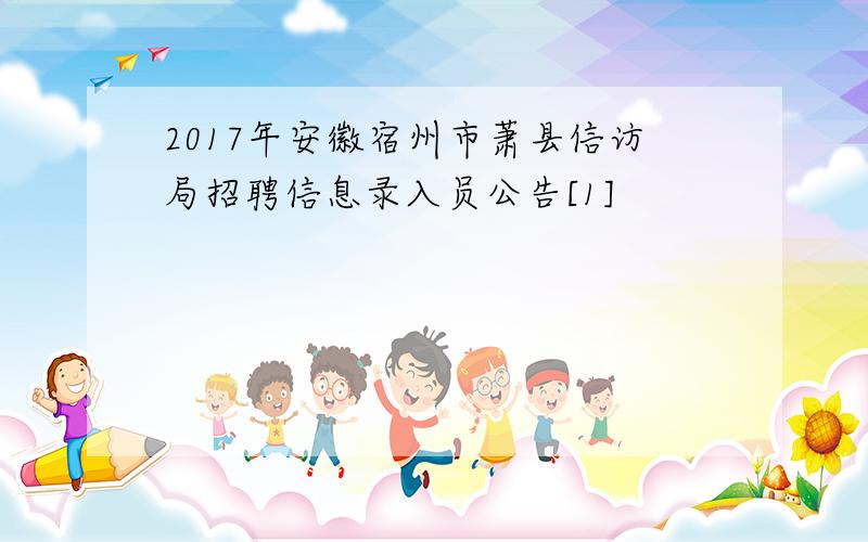 2017年安徽宿州市萧县信访局招聘信息录入员公告[1]