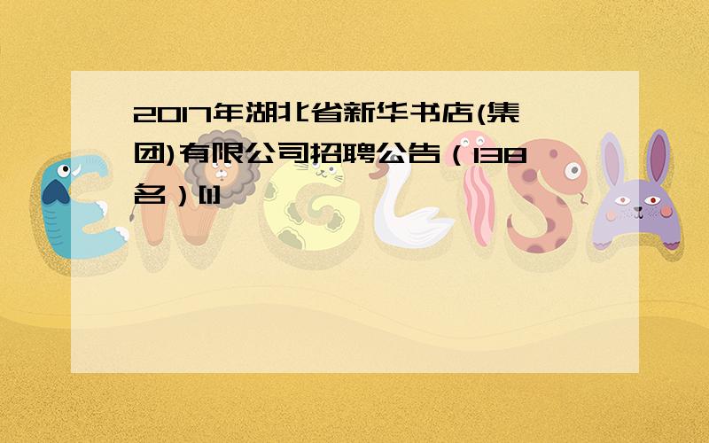 2017年湖北省新华书店(集团)有限公司招聘公告（138名）[1]