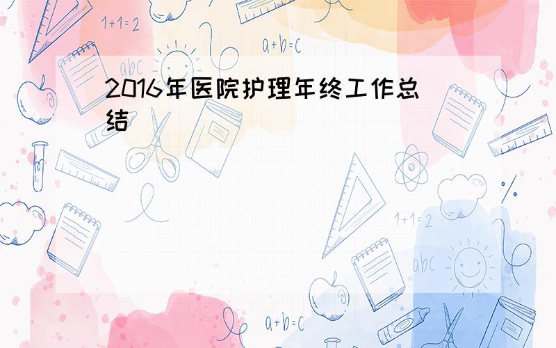 2016年医院护理年终工作总结