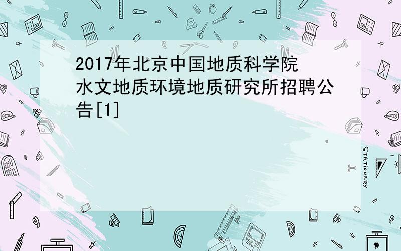 2017年北京中国地质科学院水文地质环境地质研究所招聘公告[1]