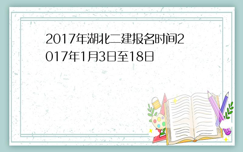 2017年湖北二建报名时间2017年1月3日至18日