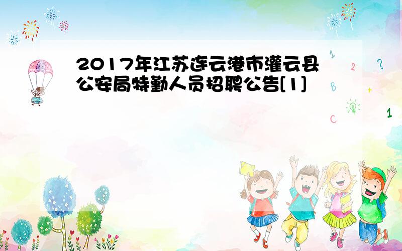 2017年江苏连云港市灌云县公安局特勤人员招聘公告[1]