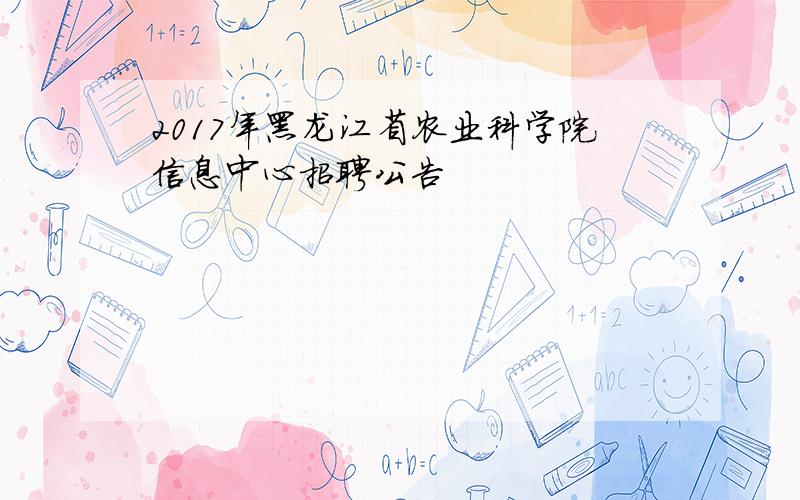 2017年黑龙江省农业科学院信息中心招聘公告