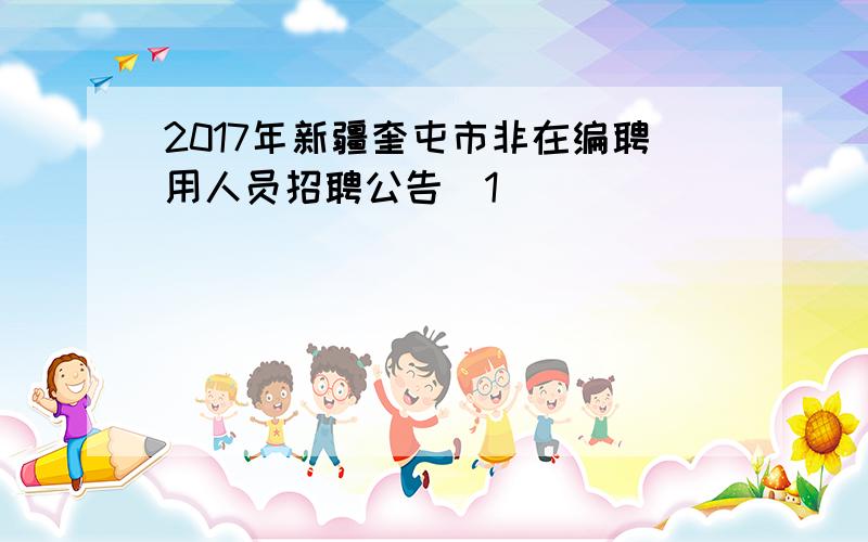 2017年新疆奎屯市非在编聘用人员招聘公告[1]