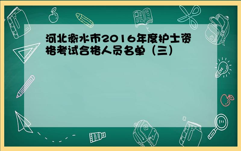 河北衡水市2016年度护士资格考试合格人员名单（三）