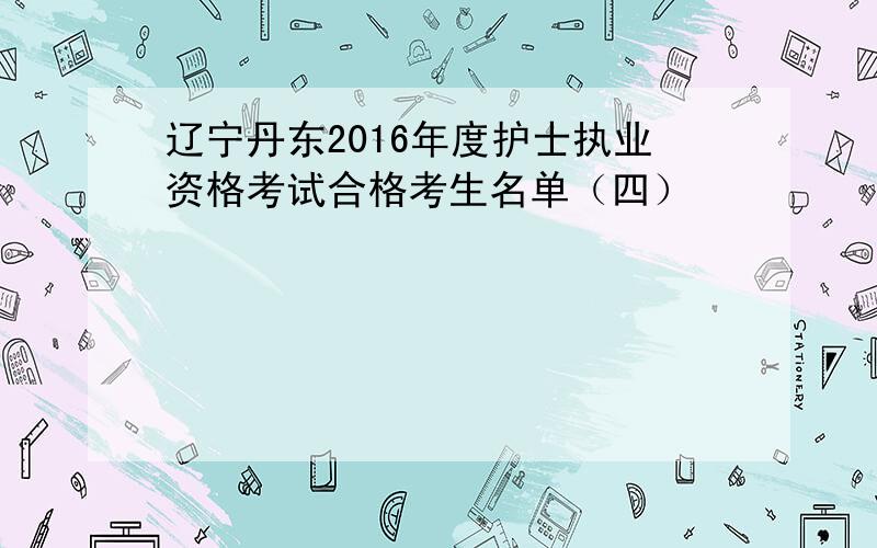 辽宁丹东2016年度护士执业资格考试合格考生名单（四）