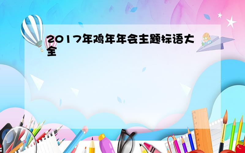 2017年鸡年年会主题标语大全