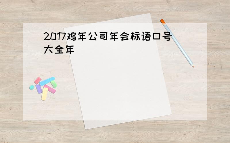 2017鸡年公司年会标语口号大全年