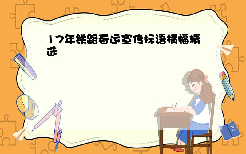 17年铁路春运宣传标语横幅精选