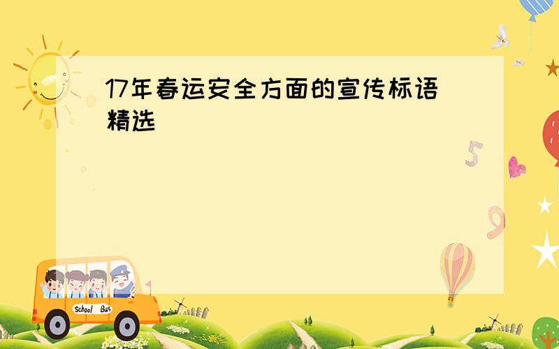 17年春运安全方面的宣传标语精选