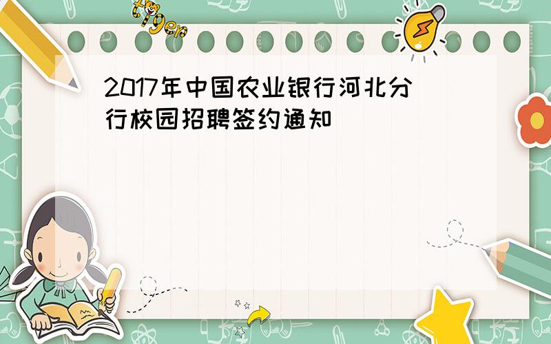 2017年中国农业银行河北分行校园招聘签约通知