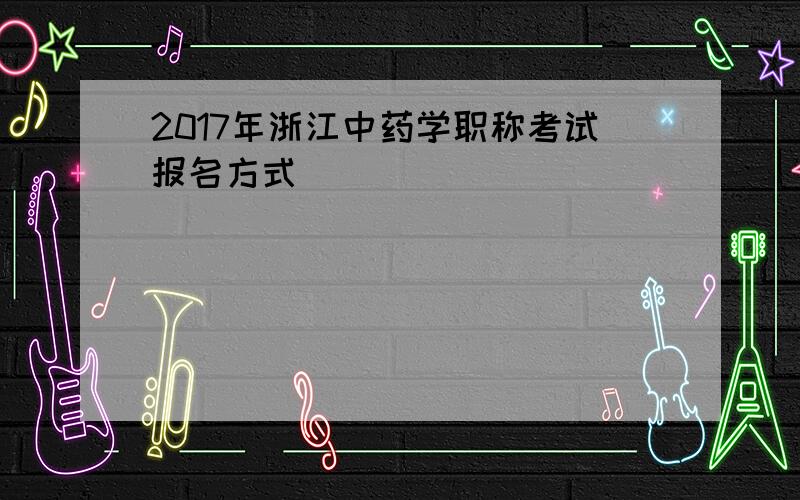 2017年浙江中药学职称考试报名方式