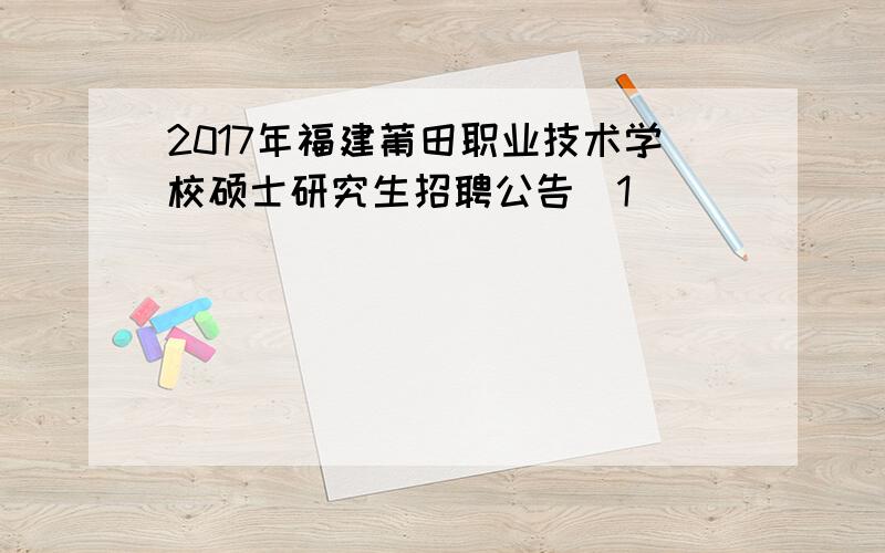 2017年福建莆田职业技术学校硕士研究生招聘公告[1]