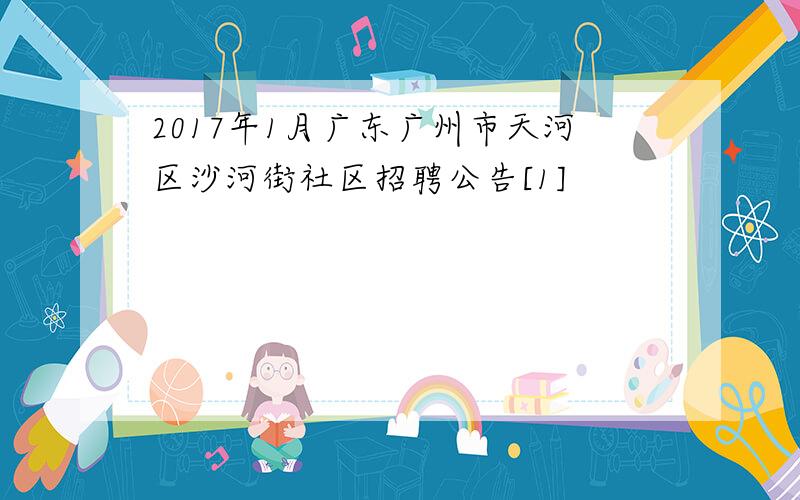 2017年1月广东广州市天河区沙河街社区招聘公告[1]