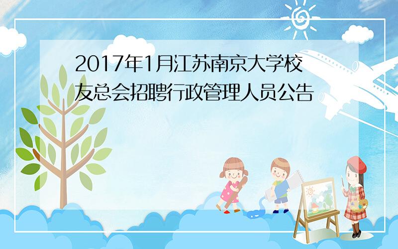 2017年1月江苏南京大学校友总会招聘行政管理人员公告