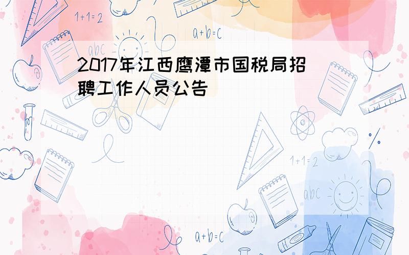 2017年江西鹰潭市国税局招聘工作人员公告